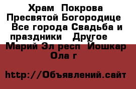 Храм  Покрова Пресвятой Богородице - Все города Свадьба и праздники » Другое   . Марий Эл респ.,Йошкар-Ола г.